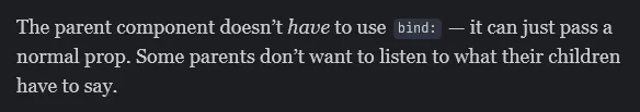 Excerpt of Svelte's `$bindable` documentation:
The parent component doesn't *have* to use `bind:` — it can just pass a normal prop. Some parents don't want to listen to what their children have to say.