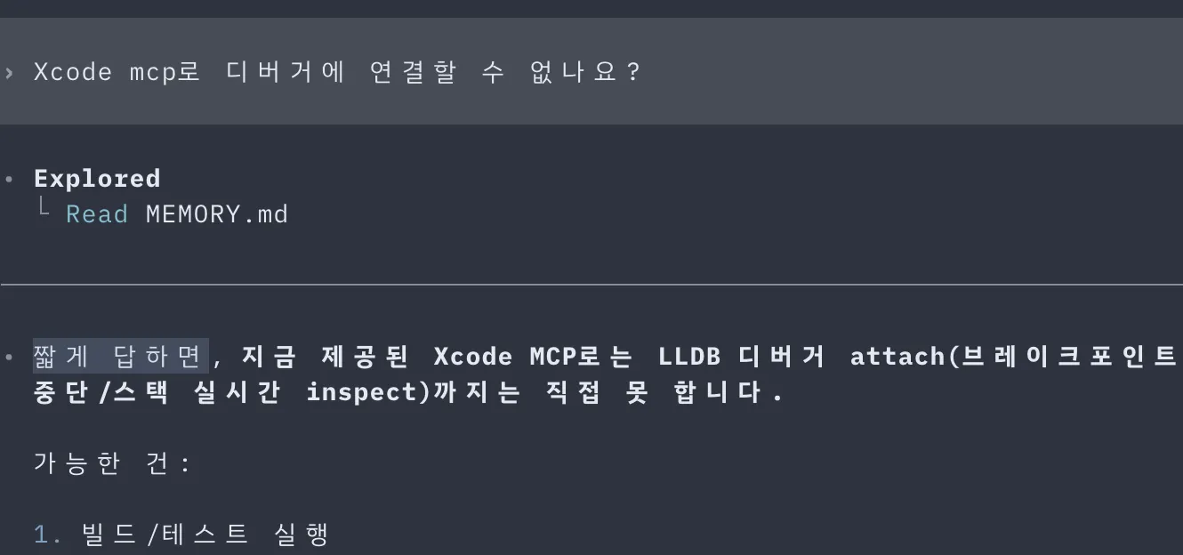 › Xcode mcp로 디버거에 연결할 수 없나요?
• 짧게 답하면, 지금 제공된 Xcode MCP로는 LLDB 디버거 attach(브레이크포인트 중단/스택 실시간 inspect)까지는 직접 못 합니다.