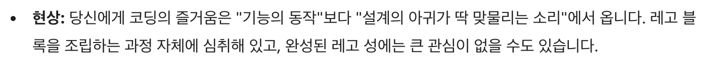 Gemini의 답변 갈무리
현상: 당신에게 코딩의 즐거움은 "기능의 동작"보다 "설계의 아귀가 딱 맞물리는 소리"에서 옵니다. 레고 블록을 조립하는 과정 자체에 심취해 있고, 완성된 레고 성에는 큰 관심이 없을 수도 있습니다.